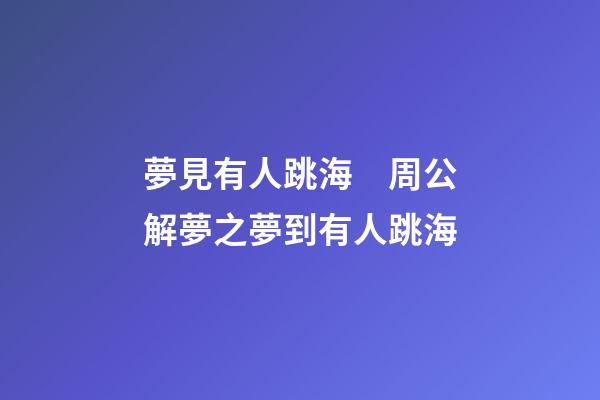 夢見有人跳海　周公解夢之夢到有人跳海
